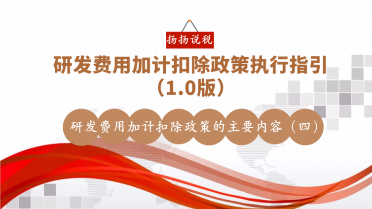 研發(fā)費(fèi)用加計(jì)扣除政策執(zhí)行指引（1.0版）- 研發(fā)費(fèi)用加計(jì)扣除政策的主要內(nèi)容（四）