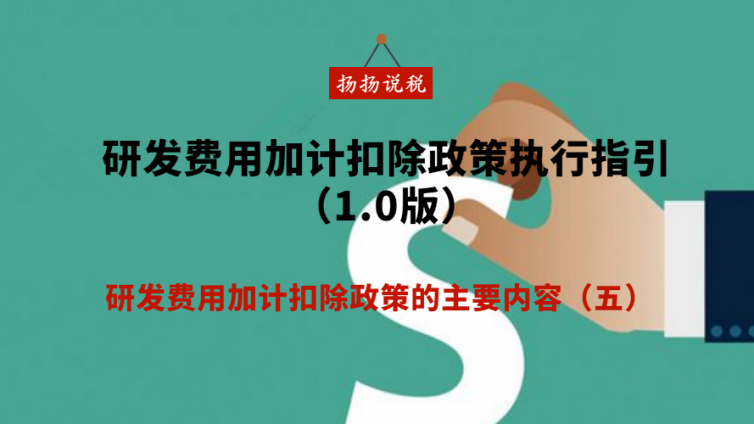 研發(fā)費(fèi)用加計(jì)扣除政策執(zhí)行指引（1.0版） - 研發(fā)費(fèi)用加計(jì)扣除政策的主要內(nèi)容（五）