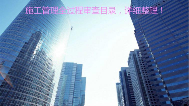 施工管理全過(guò)程審查目錄，詳細(xì)整理！