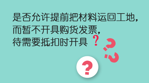是否允許提前把材料運回工地，而暫不開具購貨發票，待需要抵扣時開具？ 