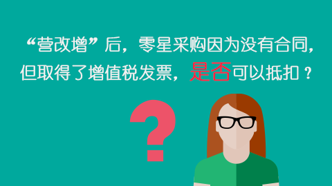 “營改增”后，零星采購因為沒有合同，但取得了增值稅發票，是否可以抵扣？ 