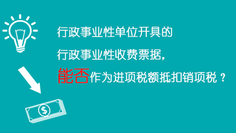 行政事業(yè)性單位開具的行政事業(yè)性收費票據(jù)，能否作為進項稅額抵扣銷項稅？ 