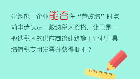 建筑施工企業(yè)能否在“營改增”時點前申請認定一般納稅人資格，讓已是一般納稅人的供應商給建筑施工企業(yè)開具增值稅專用發(fā)票并獲得抵扣？ 