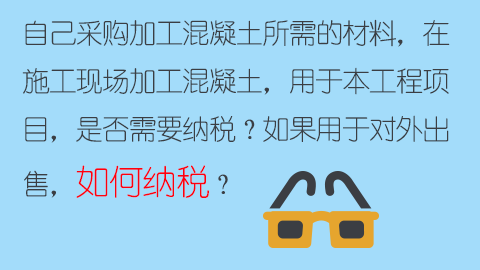 自己采購加工混凝土所需的材料，在施工現場加工混凝土，用于本工程項目，是否需要納稅？如果用于對外出售，如何納稅？ 