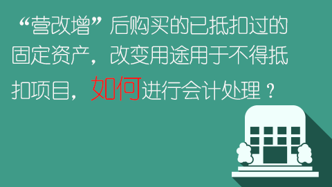 “營改增”后購買的已抵扣過的固定資產(chǎn)，改變用途用于不得抵扣項(xiàng)目，如何進(jìn)行會計(jì)處理？ 