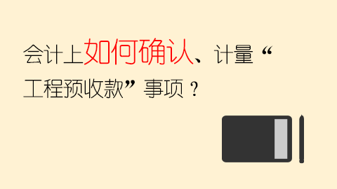會計上如何確認、計量“工程預收款”事項？ 