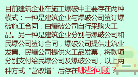 目前建筑企業在施工爆破中主要存在兩種模式：一種是建筑企業與爆破公司簽訂爆破施工合同，由爆破公司自行采購火工品。另一種是建筑企業分別與爆破公司和民爆公司簽訂合同，爆破公司提供建筑業發票、民爆公司提供火工品發票，將款項分別支付給民爆公司及爆破公司，以上兩種方式“營改增”后存在哪些問題？ 