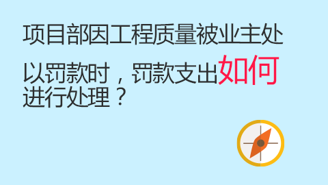 項(xiàng)目部因工程質(zhì)量被業(yè)主處以罰款時(shí)，罰款支出如何進(jìn)行處理？ 