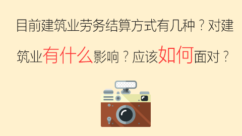 目前建筑業(yè)勞務(wù)結(jié)算方式有幾種？對(duì)建筑業(yè)有什么影響？應(yīng)該如何面對(duì)？ 