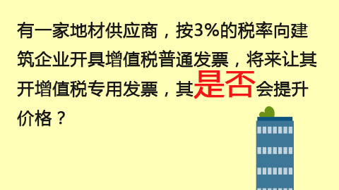 有一家地材供應商，按3%的稅率向建筑企業開具增值稅普通發票，將來讓其開增值稅專用發票，其是否會提升價格？ 