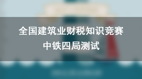 全國建筑業(yè)財(cái)稅知識競賽-中鐵四局測試 