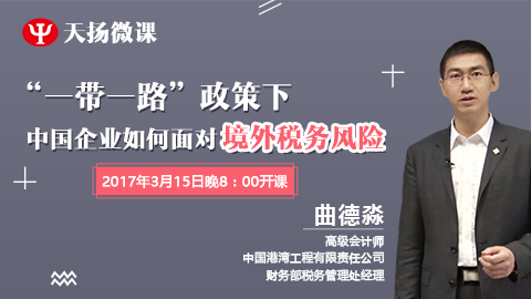 天揚微課|曲德淼“一帶一路”政策下，中國企業如何面對境外稅務風險（上） 