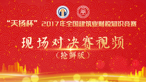 “天揚(yáng)杯”2017年全國建筑業(yè)財稅知識競賽-現(xiàn)場對決賽（搶鮮版） 