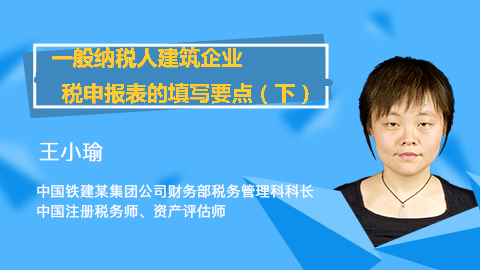 天揚微課 |王小瑜：一般納稅人建筑企業增值稅納稅申報表的填寫要點（下） 