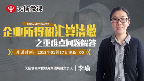 天揚(yáng)微課 | 李瑜：企業(yè)所得稅匯算清繳之重難點問題解答 