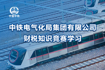 中鐵電氣化局集團(tuán)有限公司財(cái)稅知識(shí)競(jìng)賽學(xué)習(xí)