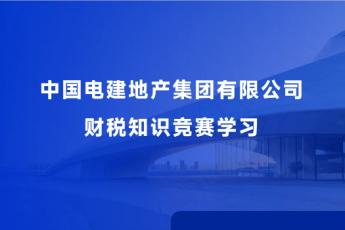 中國電建地產(chǎn)集團(tuán)有限公司財(cái)稅知識(shí)競賽學(xué)習(xí)