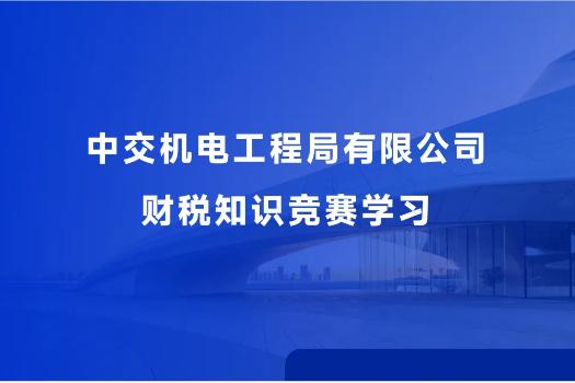 中交機(jī)電工程局有限公司財(cái)稅知識(shí)競賽學(xué)習(xí)