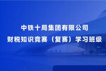 中鐵十局集團有限公司財稅知識競賽（復(fù)賽）學(xué)習(xí)班級